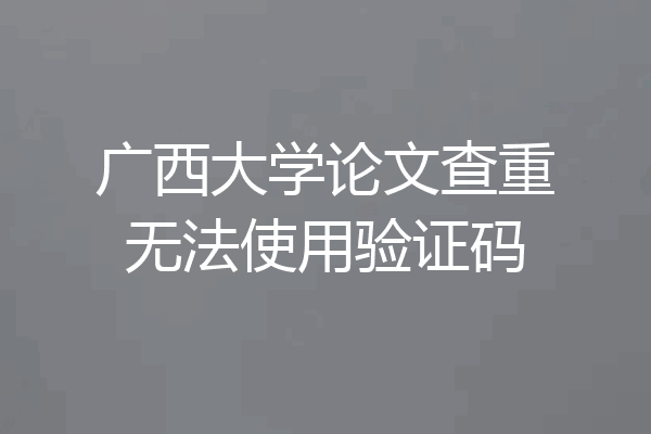广西大学论文查重无法使用验证码