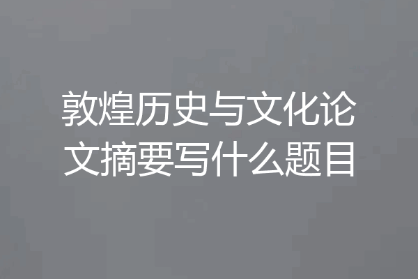 敦煌历史与文化论文摘要写什么题目
