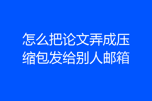 怎么把论文弄成压缩包发给别人邮箱