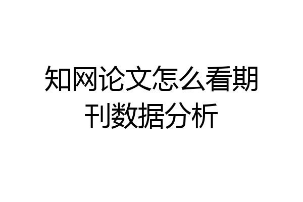 知网论文怎么看期刊数据分析