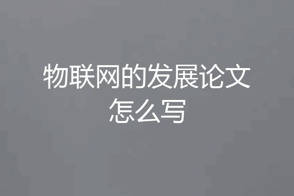 物联网的发展论文怎么写