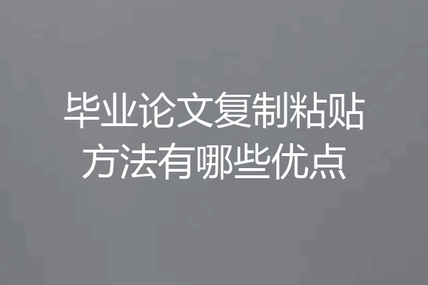毕业论文复制粘贴方法有哪些优点