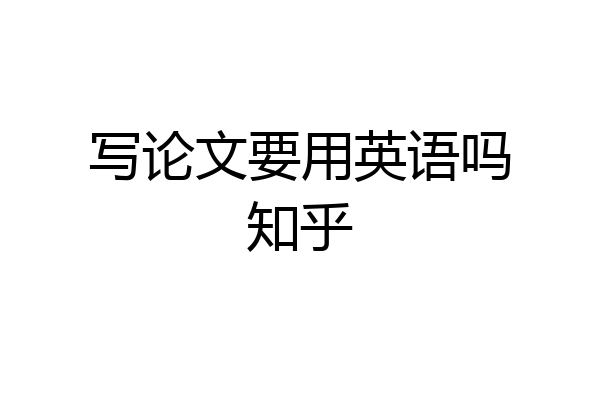 写论文要用英语吗知乎