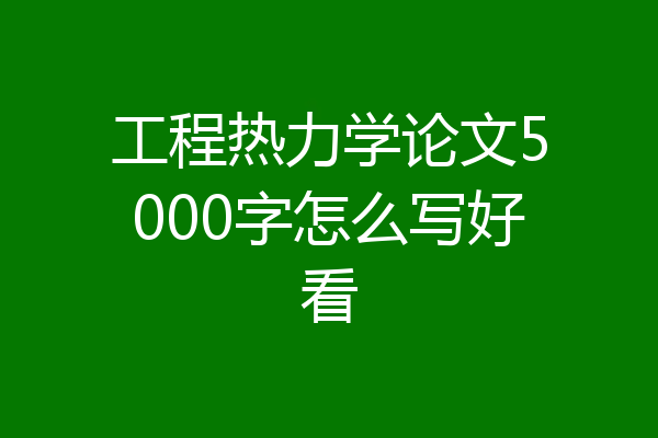 工程热力学论文5000字怎么写好看