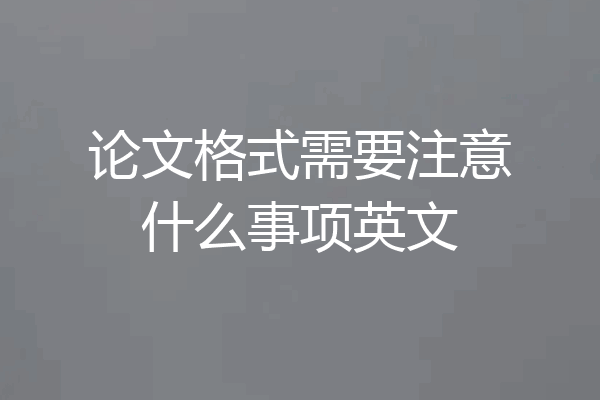 论文格式需要注意什么事项英文
