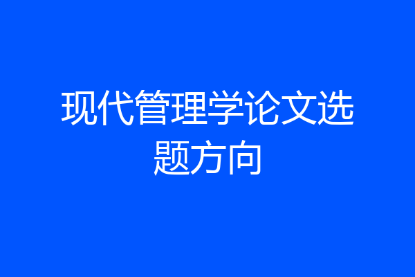 现代管理学论文选题方向