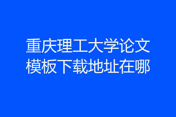 重庆理工大学论文模板下载地址在哪
