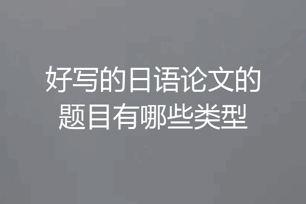 好写的日语论文的题目有哪些类型