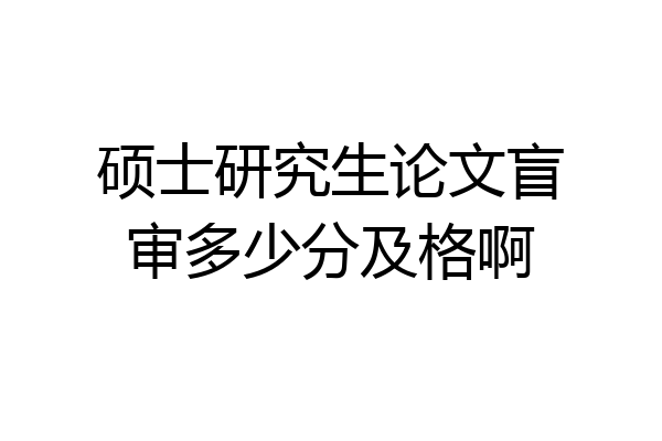 硕士研究生论文盲审多少分及格啊