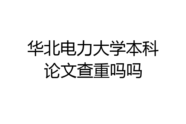 华北电力大学本科论文查重吗吗