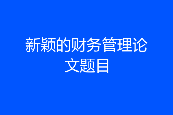 新颖的财务管理论文题目