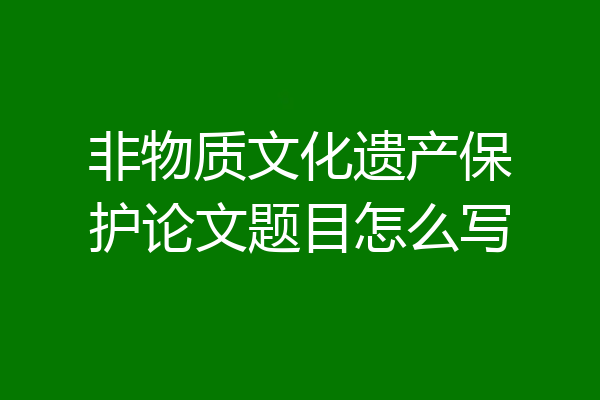 非物质文化遗产保护论文题目怎么写