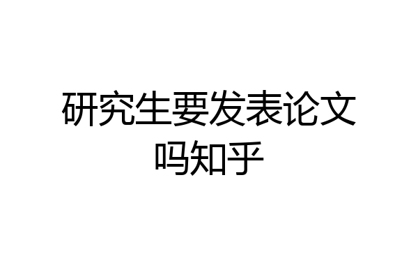 研究生要发表论文吗知乎