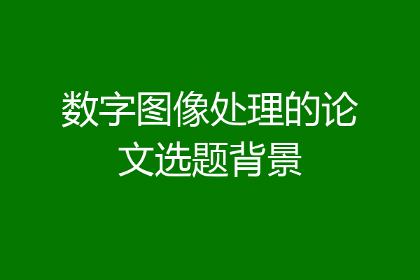 数字图像处理的论文选题背景