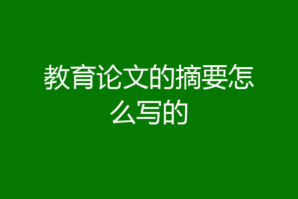教育论文的摘要怎么写的