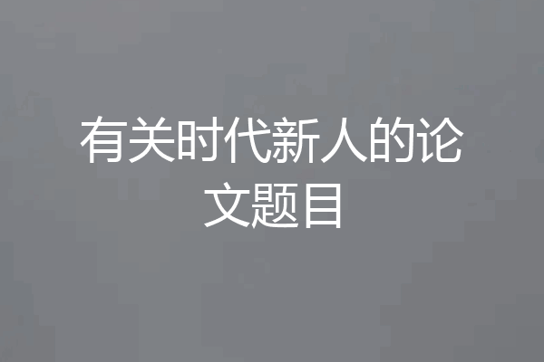有关时代新人的论文题目
