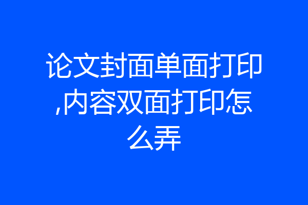 论文封面单面打印,内容双面打印怎么弄