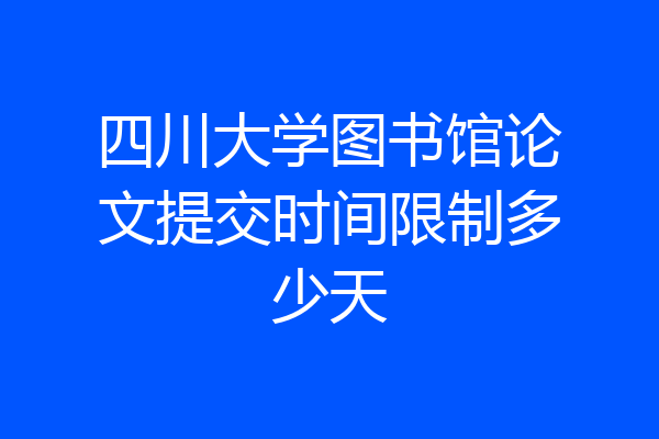 四川大学图书馆论文提交时间限制多少天