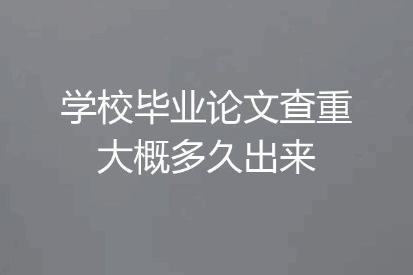 学校毕业论文查重大概多久出来