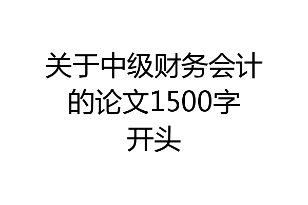 关于中级财务会计的论文1500字开头
