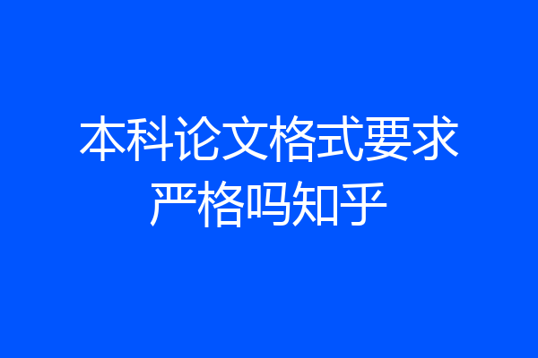 本科论文格式要求严格吗知乎