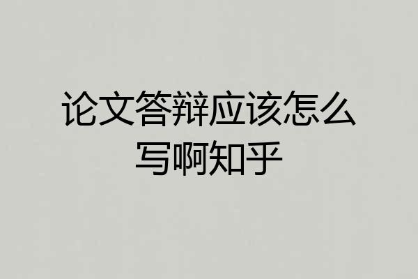 论文答辩应该怎么写啊知乎