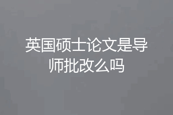 英国硕士论文是导师批改么吗