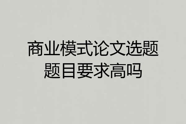 商业模式论文选题题目要求高吗