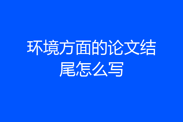 环境方面的论文结尾怎么写