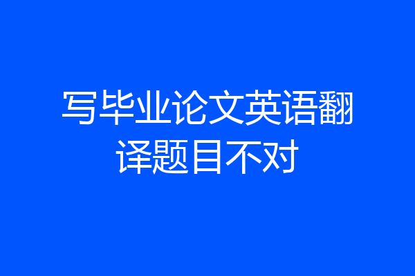 写毕业论文英语翻译题目不对