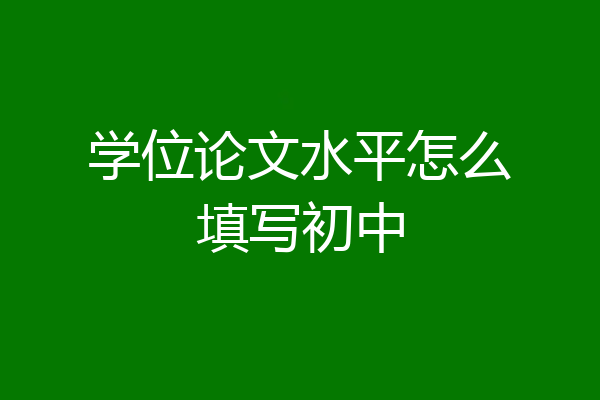 学位论文水平怎么填写初中