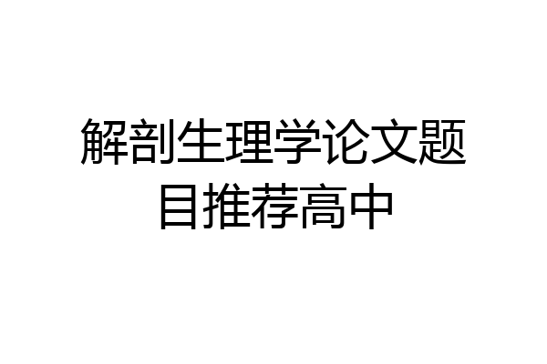 解剖生理学论文题目推荐高中