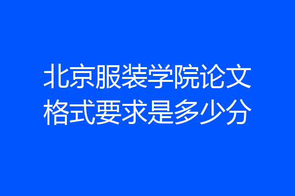 北京服装学院论文格式要求是多少分