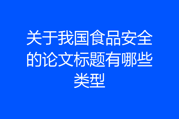 关于我国食品安全的论文标题有哪些类型