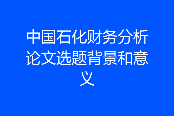 中国石化财务分析论文选题背景和意义