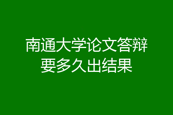 南通大学论文答辩要多久出结果