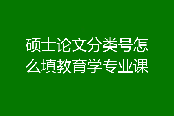 硕士论文分类号怎么填教育学专业课