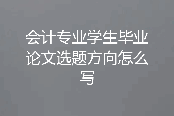 会计专业学生毕业论文选题方向怎么写