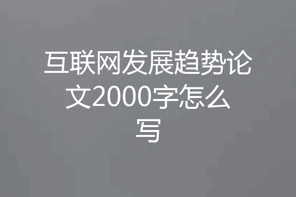 互联网发展趋势论文2000字怎么写