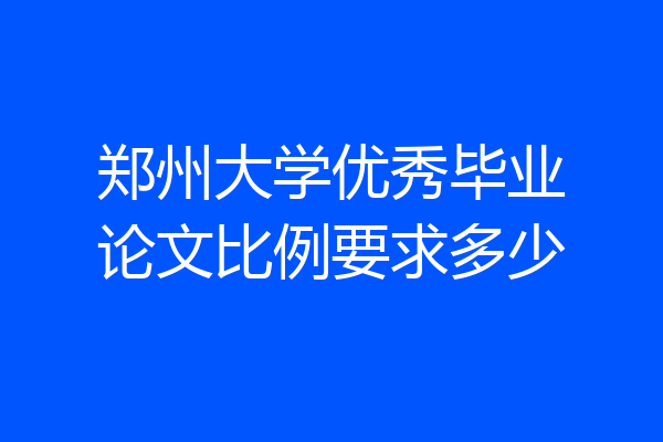 郑州大学优秀毕业论文比例要求多少