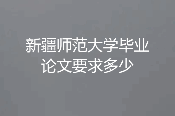 新疆师范大学毕业论文要求多少