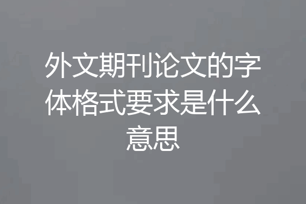 外文期刊论文的字体格式要求是什么意思