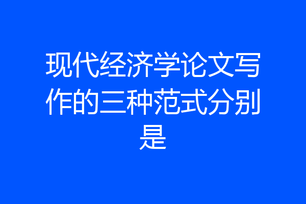 现代经济学论文写作的三种范式分别是