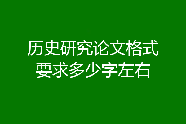 历史研究论文格式要求多少字左右