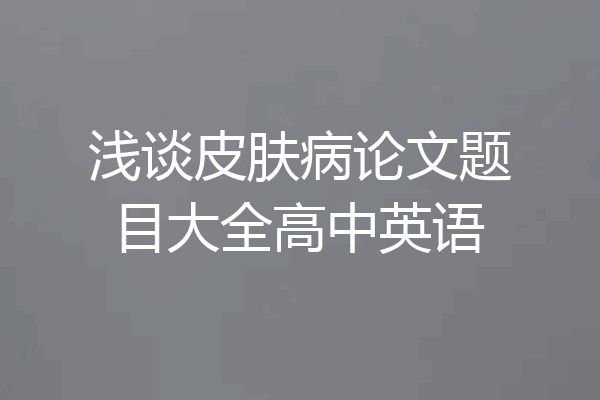 浅谈皮肤病论文题目大全高中英语