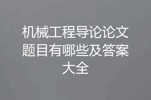 机械工程导论论文题目有哪些及答案大全