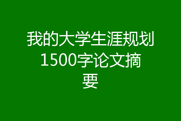 我的大学生涯规划1500字论文摘要