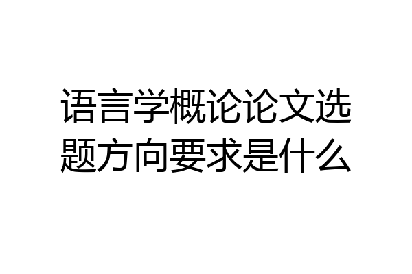 语言学概论论文选题方向要求是什么