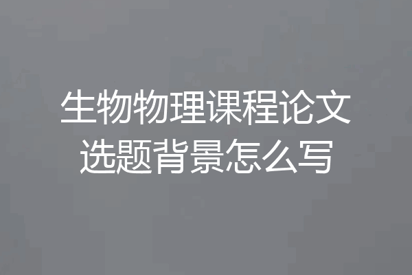 生物物理课程论文选题背景怎么写