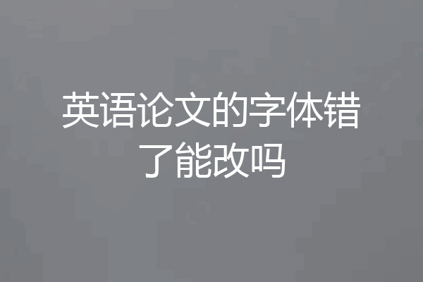 英语论文的字体错了能改吗